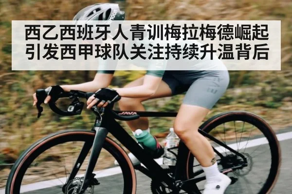 西乙西班牙人青训梅拉梅德崛起引发西甲球队关注持续升温背后