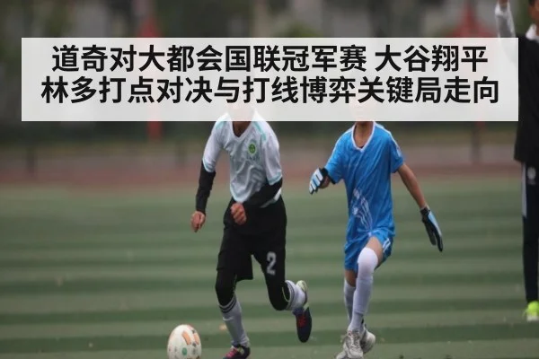 道奇对大都会国联冠军赛 大谷翔平林多打点对决与打线博弈关键局走向