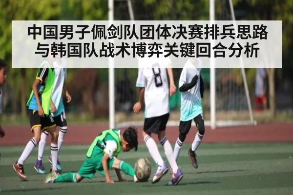 中国男子佩剑队团体决赛排兵思路与韩国队战术博弈关键回合分析（kaiyun）