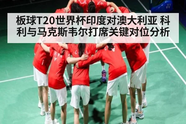 板球T20世界杯印度对澳大利亚 科利与马克斯韦尔打席关键对位分析（kaiyun）